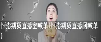 恒指直播间喊单17j(恒指喊单直播间数据提前布局)_https://gnqh.wpmee.com_期货分析_第1张